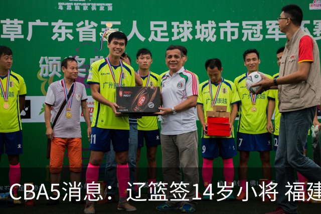 CBA5消息：辽篮签14岁小将 福建签强援 徐昕签美方经纪 徐杰刻苦特训